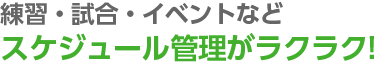 練習・試合・イベントなどスケジュール管理がラクラク!